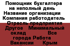 Помощник бухгалтера на неполный день › Название организации ­ Компания-работодатель › Отрасль предприятия ­ Другое › Минимальный оклад ­ 15 000 - Все города Работа » Вакансии   . Крым,Бахчисарай